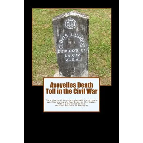Avoyelles Death Toll in the Civil War: The ultimate sacrifice of the men and women who lost their lives from and in Avoyelles Parish during the War be - Paperback