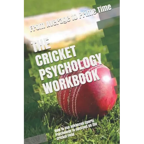 The Cricket Psychology Workbook: How to Use Advanced Sports Psychology to Succeed on the Cricket Field - Paperback