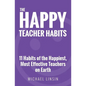 The Happy Teacher Habits: 11 Habits of the Happiest, Most Effective Teachers on Earth - Paperback