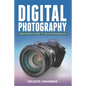 Digital Photography: A Beginner's Guide to DSLR Photography: Basic DSLR Camera Guide for Beginners, Learning How To Use Your First DSLR Camera - Paperback