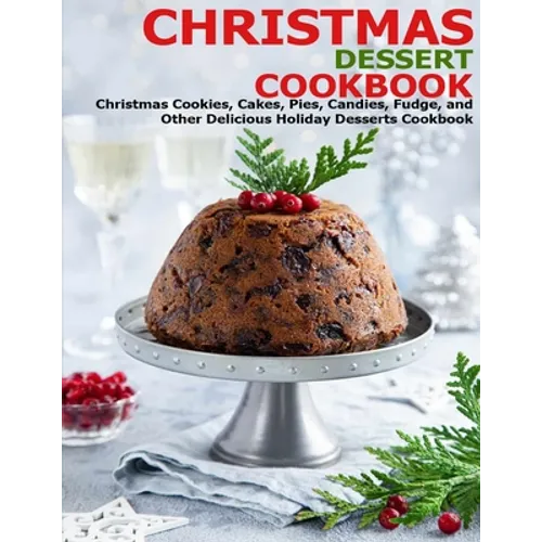 Christmas Dessert Cookbook: Christmas Cookies, Cakes, Pies, Candies, Fudge, and Other Delicious Holiday Desserts Cookbook - Paperback