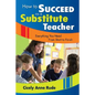 How to Succeed as a Substitute Teacher: Everything You Need From Start to Finish - Paperback