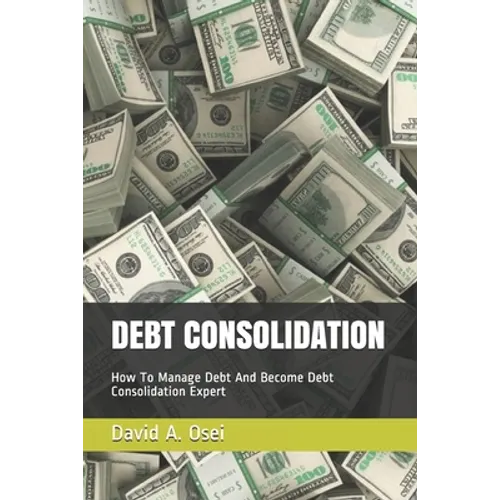 Debt Consolidation: How To Manage Debt And Become Debt Consolidation Expert - Paperback