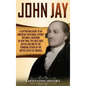 John Jay: A Captivating Guide to an American Statesman, Patriot, Diplomat, Governor of New York, the First Chief Justice, and On - Hardcover