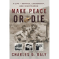 Make Peace or Die: A Life of Service, Leadership, and Nightmares - Hardcover