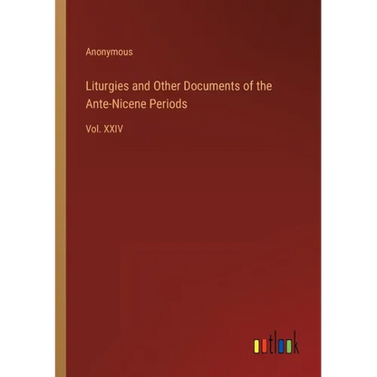 Liturgies and Other Documents of the Ante-Nicene Periods: Vol. XXIV - Paperback