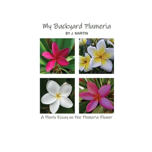 My Backyard Plumeria: A Photo Essay on the Plumeria Flower - Paperback