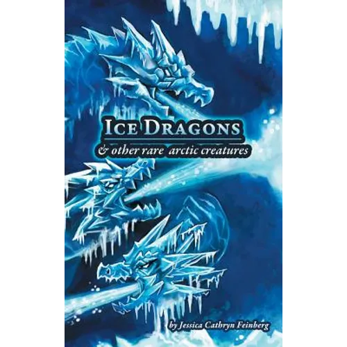 Ice Dragons & Other Rare Arctic Creatures: A Field Guide - Hardcover