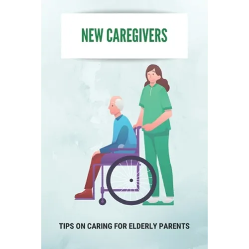New Caregivers: Tips On Caring For Elderly Parents: Way To Take Care Of Senior - Paperback
