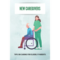 New Caregivers: Tips On Caring For Elderly Parents: Way To Take Care Of Senior - Paperback