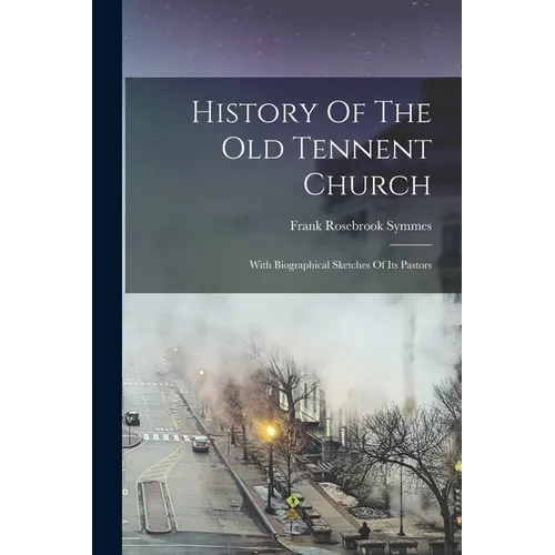 History Of The Old Tennent Church: With Biographical Sketches Of Its Pastors - Paperback