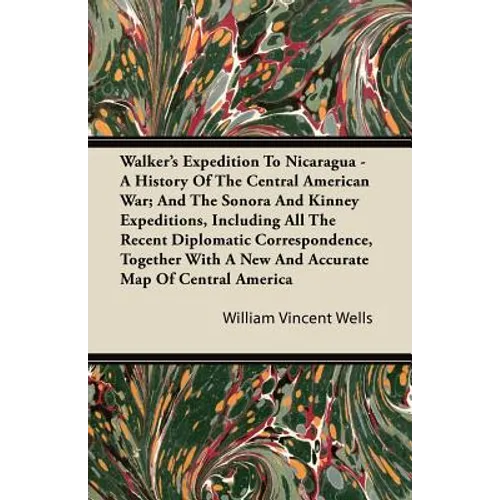Walker's Expedition To Nicaragua - A History Of The Central American War; And The Sonora And Kinney Expeditions, Including All The Recent Diplomatic C - Paperback