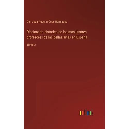 Diccionario histórico de los mas ilustres profesores de las bellas artes en España: Tomo 2 - Hardcover
