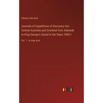 Journals of Expeditions of Discovery into Central Australia and Overland from Adelaide to King George's Sound in the Years 1840-1: Vol. 1 - in large p - Hardcover