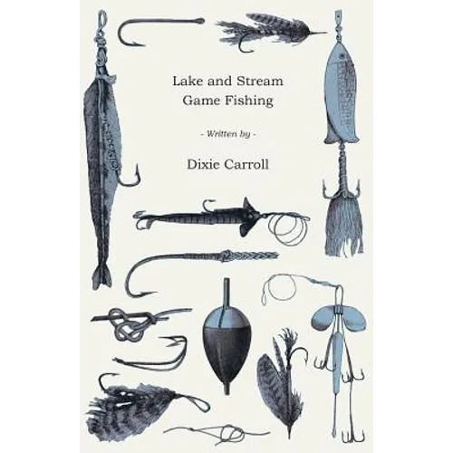 Lake and Stream Game Fishing - A Practical Book on the Popular Fresh-Water Game Fish, the Tackle Necessary and How to Use it - Paperback