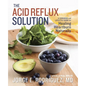 The Acid Reflux Solution: A Cookbook and Lifestyle Guide for Healing Heartburn Naturally - Paperback