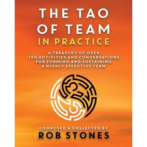 The Tao of Team in Practice: A Treasury of Over 150 Activities and Conversations for Forming and Sustaining a Highly Effective Team - Paperback