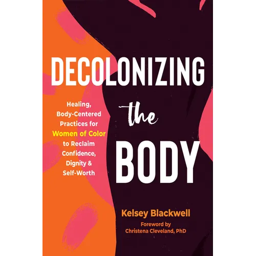 Decolonizing the Body: Healing, Body-Centered Practices for Women of Color to Reclaim Confidence, Dignity, and Self-Worth - Paperback