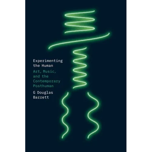 Experimenting the Human: Art, Music, and the Contemporary Posthuman - Hardcover