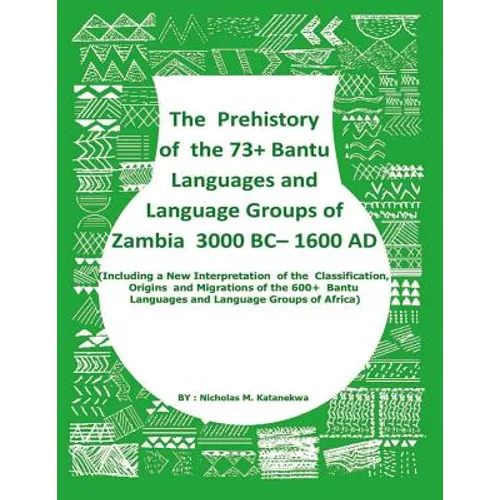 The Prehistory Of The 73+ Bantu Languages and Bantu Language Groups Of Zambia 3000 BC to 1600 AD: (With New Interpretation Of The Classification, Orig - Paperback