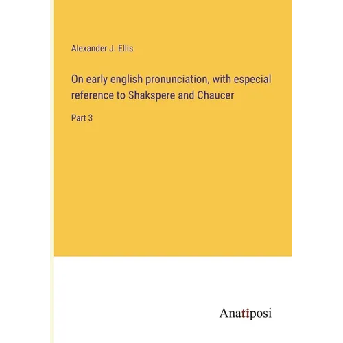 On early english pronunciation, with especial reference to Shakspere and Chaucer: Part 3 - Paperback
