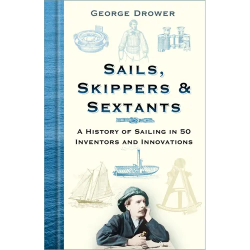 Sails, Skippers & Sextants: A History of Sailing in 50 Inventors and Innovations - Hardcover
