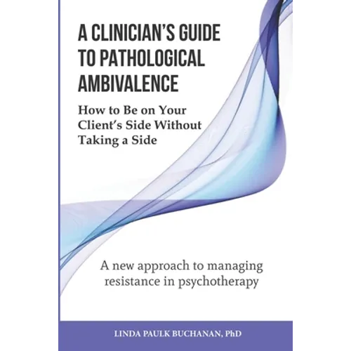 A Clinician's Guide to Pathological Ambivalence: How to Be on Your Client's Side Without Taking a Side - Paperback