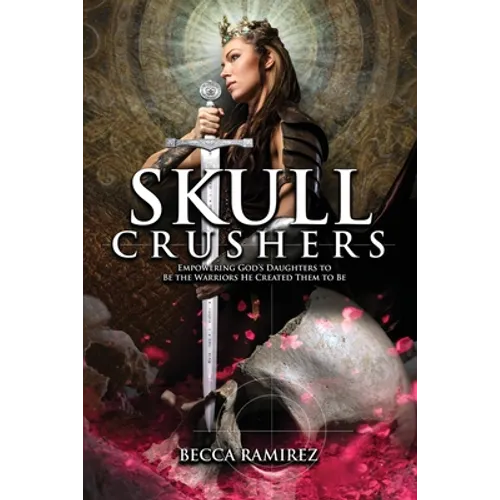 Skull Crushers: Empowering God's Daughters To Be The Warriors He Created Them To Be: Empowering God's Daughters To Be The Warriors He - Paperback