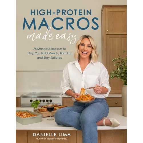 High-Protein Macros Made Easy: 75 Standout Recipes to Help You Build Muscle, Burn Fat and Stay Satiated - Paperback