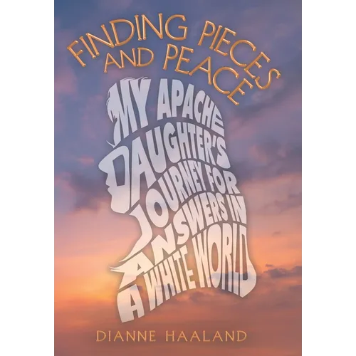 Finding Pieces and Peace: My Apache Daughter's Journey for Answers in a White World - Hardcover