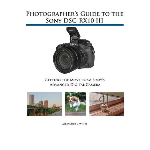 Photographer's Guide to the Sony DSC-RX10 III: Getting the Most from Sony's Advanced Digital Camera - Paperback
