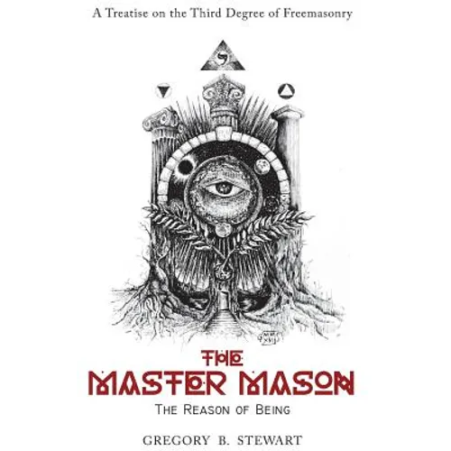 The Master Mason: The Reason of Being - A Treatise on the Third Degree of Freemasonry - Hardcover