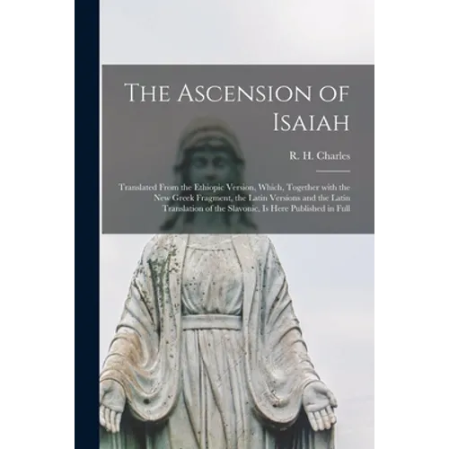 The Ascension of Isaiah: Translated From the Ethiopic Version, Which, Together With the New Greek Fragment, the Latin Versions and the Latin Tr - Paperback