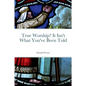 True Worship? It Isn't What You've Been Told - Paperback