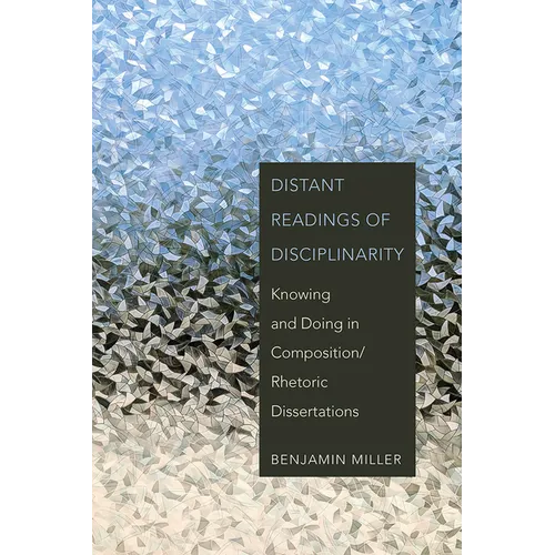 Distant Readings of Disciplinarity: Knowing and Doing in Composition/Rhetoric Dissertations - Paperback