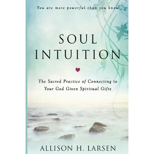 Soul Intuition: The Sacred Practice of Connecting to Your God Given Spiritual Gifts - Paperback