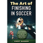 The Art of Finishing in Soccer: Soccer Finishing Drills and Secrets to Take Your Game to the Next Level - Hardcover