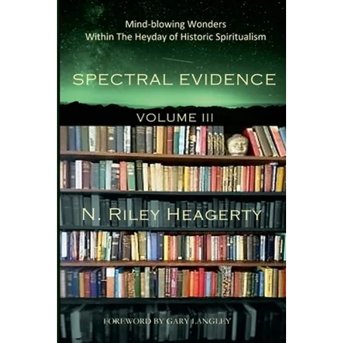 Spectral Evidence Volume III: The Continuing Records of Wonders Within the Heyday of Historic Spiritualism - Paperback