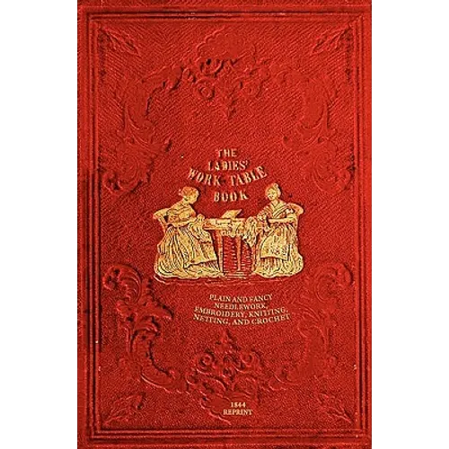 The Ladies' Work-Table Book - 1844 Reprint: Plain And Fancy Needlework, Embroidery, Knitting, Netting And Crochet - Paperback