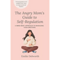 The Angry Mom's Guide to Self-Regulation: A Mind-Body Approach to Managing Your Emotions - Paperback