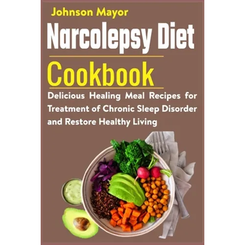 Narcolepsy Diet Cookbook: Delicious Healing Meal Recipes for Treatment of Chronic Sleep Disorder and Restore Healthy Living - Paperback