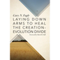 Laying Down Arms to Heal the Creation-Evolution Divide - Paperback