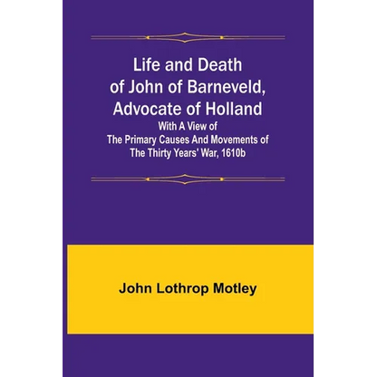 Life and Death of John of Barneveld, Advocate of Holland: with a view of the primary causes and movements of the Thirty Years' War, 1610b - Paperback