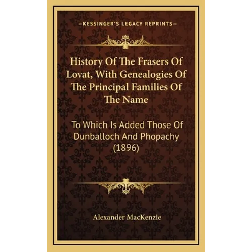 History Of The Frasers Of Lovat, With Genealogies Of The Principal Families Of The Name: To Which Is Added Those Of Dunballoch And Phopachy (1896) - Hardcover