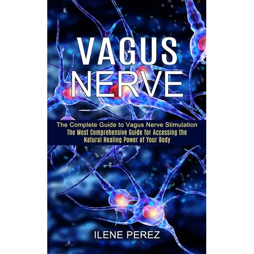 Vagus Nerve: The Most Comprehensive Guide for Accessing the Natural Healing Power of Your Body (The Complete Guide to Vagus Nerve Stimulation) - Paperback