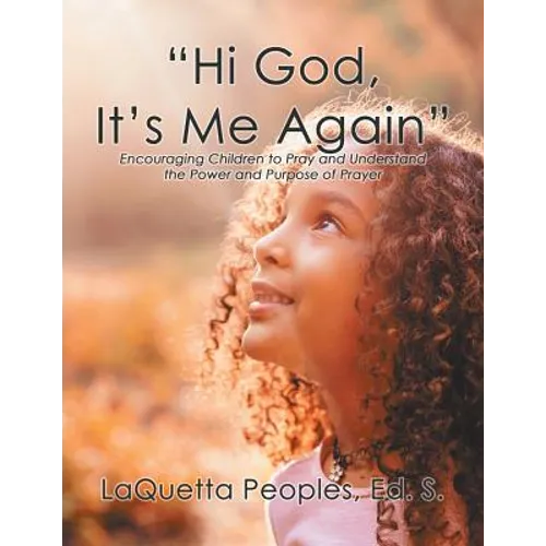"Hi God, It's Me Again": Encouraging Children to Pray and Understand the Power and Purpose of Prayer - Paperback
