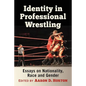 Identity in Professional Wrestling: Essays on Nationality, Race and Gender - Paperback