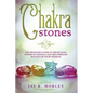 Chakra Stones: The Beginner's Guide to the Healing Power of Crystals and the Complete Balance of Your Chakras - Paperback