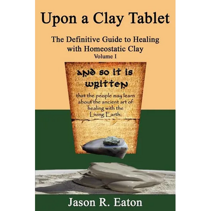 Upon a Clay Tablet, the Definitive Guide to Healing with Homeostatic Clay, Volume I - Paperback