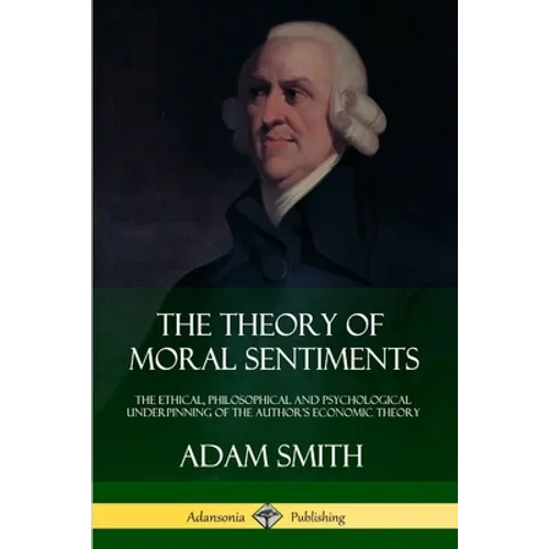 The Theory of Moral Sentiments: The Ethical, Philosophical and Psychological Underpinning of the Author's Economic Theory - Paperback